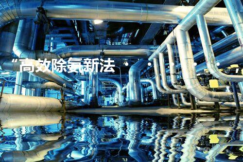 “高效除氨新法，破解氨氮廢水超標(biāo)難題”